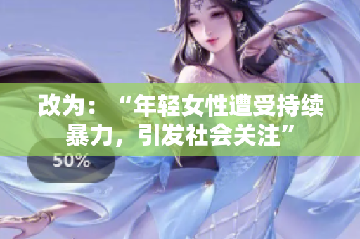 改为：“年轻女性遭受持续暴力，引发社会关注”
