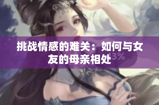 挑战情感的难关：如何与女友的母亲相处