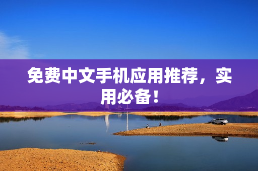 免费中文手机应用推荐，实用必备！