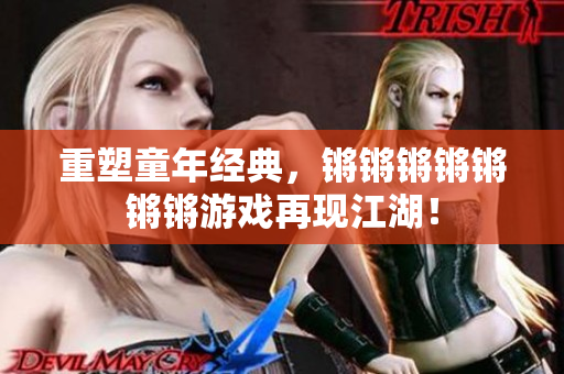 重塑童年经典，锵锵锵锵锵锵锵游戏再现江湖！