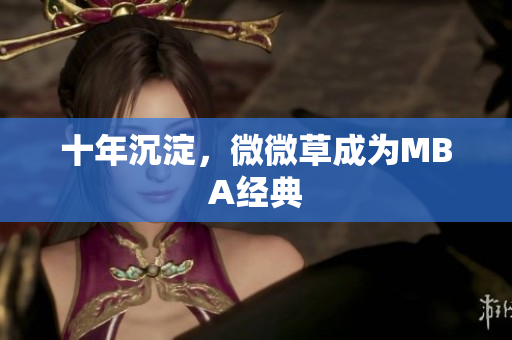 十年沉淀，微微草成为MBA经典