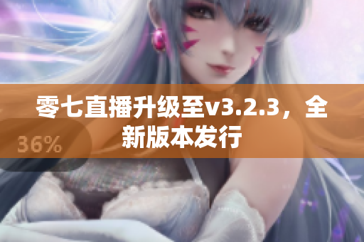 零七直播升级至v3.2.3，全新版本发行