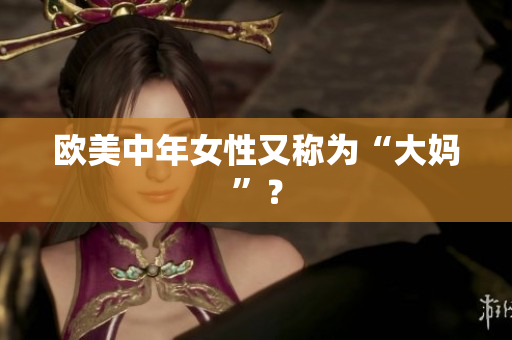 欧美中年女性又称为“大妈”？