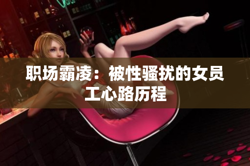 职场霸凌：被性骚扰的女员工心路历程