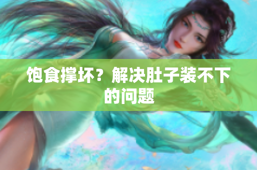 饱食撑坏？解决肚子装不下的问题
