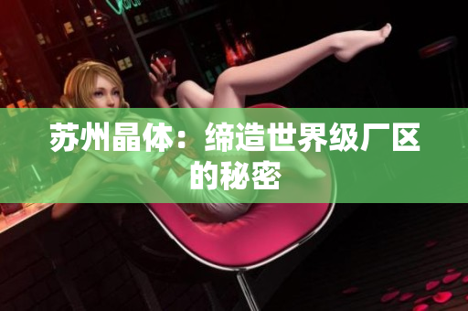 苏州晶体：缔造世界级厂区的秘密