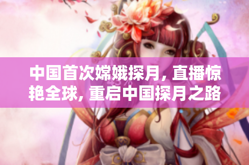 中国首次嫦娥探月, 直播惊艳全球, 重启中国探月之路