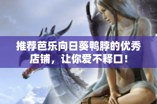 推荐芭乐向日葵鸭脖的优秀店铺，让你爱不释口！