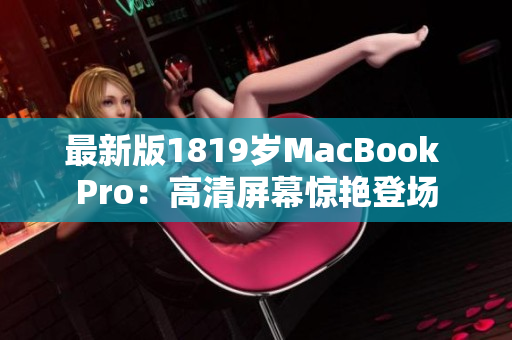 最新版1819岁MacBook Pro：高清屏幕惊艳登场