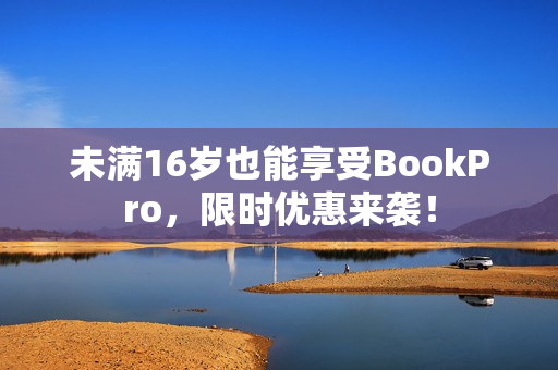 未满16岁也能享受BookPro，限时优惠来袭！