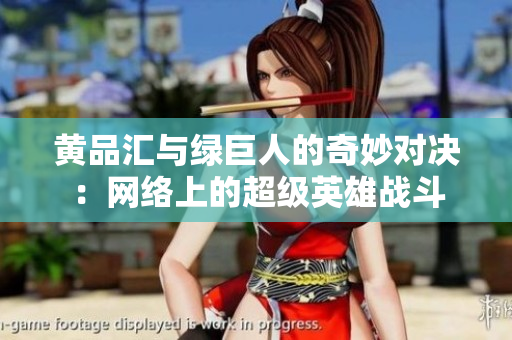 黄品汇与绿巨人的奇妙对决：网络上的超级英雄战斗