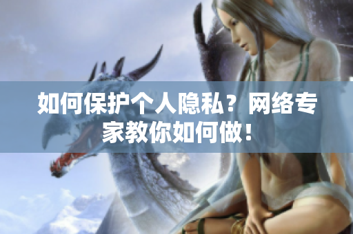 如何保护个人隐私？网络专家教你如何做！
