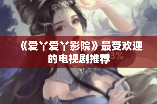 《爱丫爱丫影院》最受欢迎的电视剧推荐