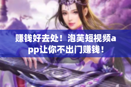 赚钱好去处！泡芙短视频app让你不出门赚钱！