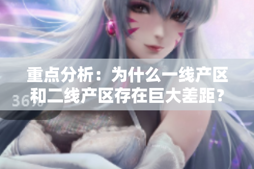 重点分析：为什么一线产区和二线产区存在巨大差距？