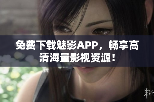 免费下载魅影APP，畅享高清海量影视资源！