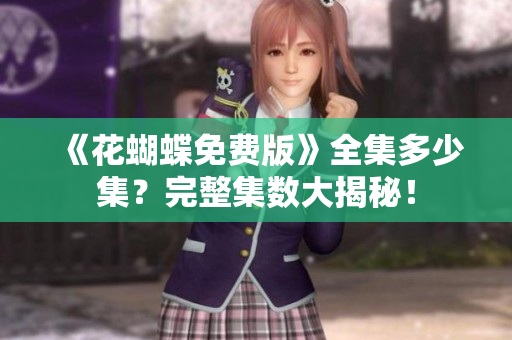 《花蝴蝶免费版》全集多少集？完整集数大揭秘！