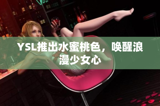 YSL推出水蜜桃色，唤醒浪漫少女心