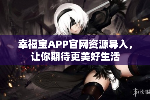 幸福宝APP官网资源导入，让你期待更美好生活