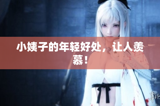 小姨子的年轻好处，让人羡慕！