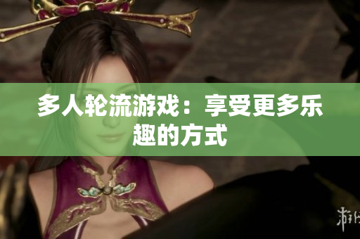 多人轮流游戏：享受更多乐趣的方式