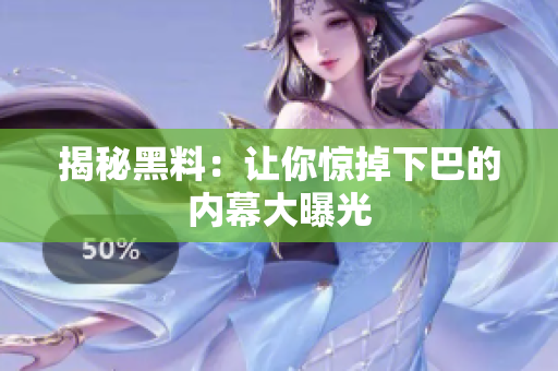 揭秘黑料：让你惊掉下巴的内幕大曝光