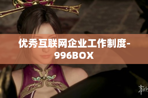 优秀互联网企业工作制度-996BOX