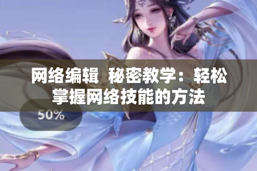 网络编辑  秘密教学：轻松掌握网络技能的方法