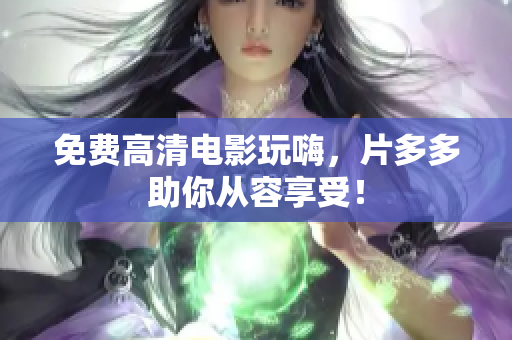 免费高清电影玩嗨，片多多助你从容享受！