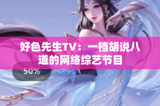 好色先生TV：一档胡说八道的网络综艺节目