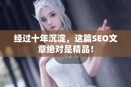经过十年沉淀，这篇SEO文章绝对是精品！