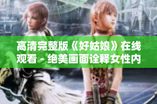 高清完整版《好姑娘》在线观看 - 绝美画面诠释女性内心世界