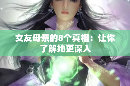 女友母亲的8个真相：让你了解她更深入