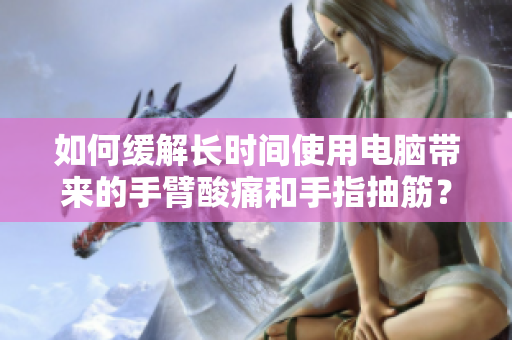 如何缓解长时间使用电脑带来的手臂酸痛和手指抽筋？
