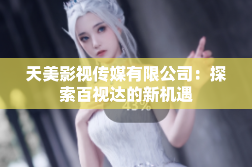 天美影视传媒有限公司：探索百视达的新机遇