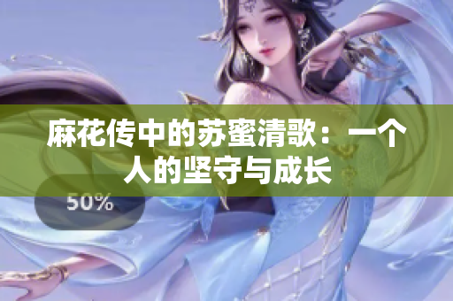 麻花传中的苏蜜清歌：一个人的坚守与成长