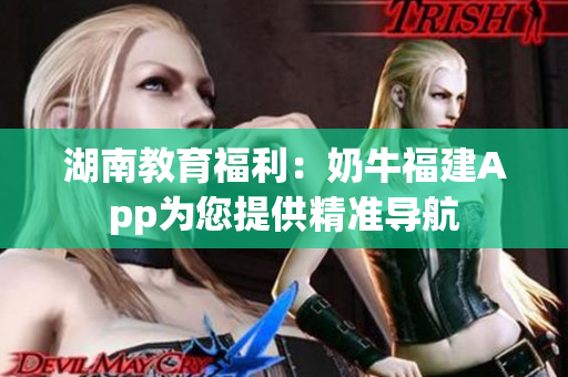 湖南教育福利：奶牛福建App为您提供精准导航