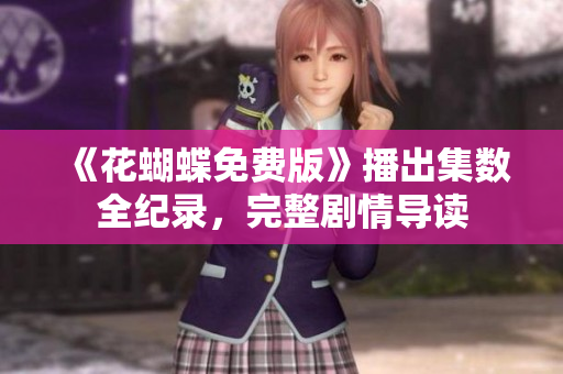 《花蝴蝶免费版》播出集数全纪录，完整剧情导读