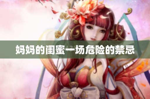 妈妈的闺蜜一场危险的禁忌