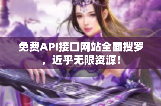 免费API接口网站全面搜罗，近乎无限资源！