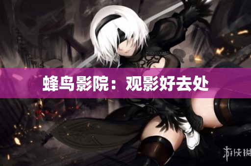 蜂鸟影院：观影好去处