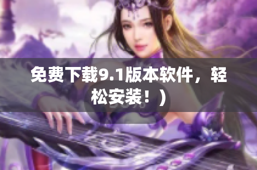 免费下载9.1版本软件，轻松安装！)