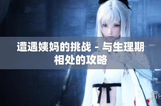 遭遇姨妈的挑战 - 与生理期相处的攻略