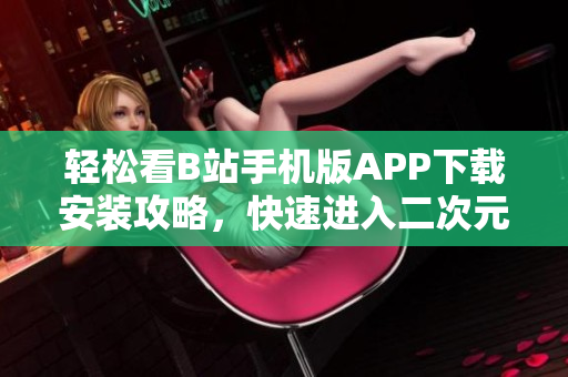 轻松看B站手机版APP下载安装攻略，快速进入二次元世界！