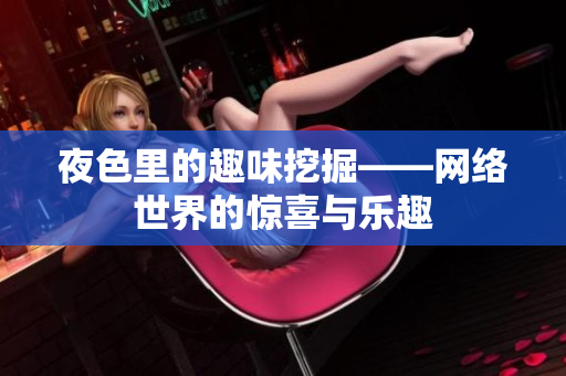 夜色里的趣味挖掘——网络世界的惊喜与乐趣
