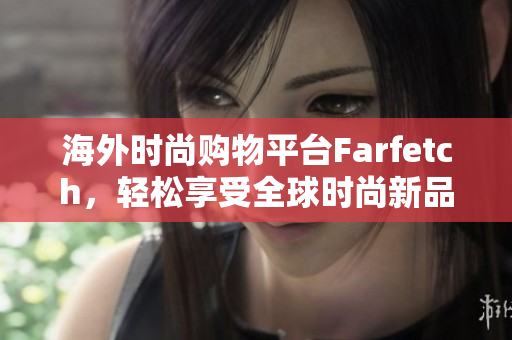 海外时尚购物平台Farfetch，轻松享受全球时尚新品