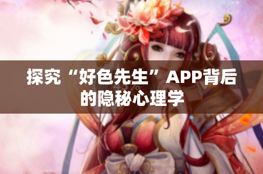 探究“好色先生”APP背后的隐秘心理学