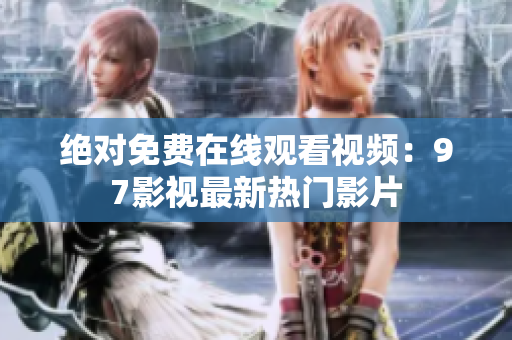 绝对免费在线观看视频：97影视最新热门影片