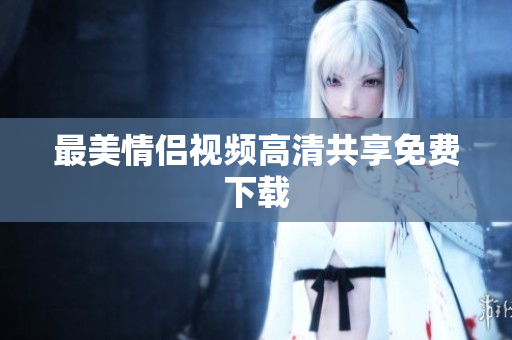 最美情侣视频高清共享免费下载