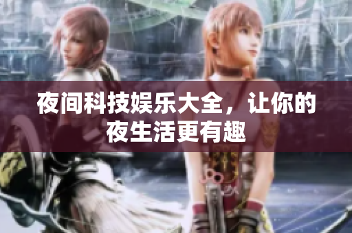 夜间科技娱乐大全，让你的夜生活更有趣